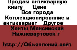 Продам антикварную книгу.  › Цена ­ 5 000 - Все города Коллекционирование и антиквариат » Другое   . Ханты-Мансийский,Нижневартовск г.